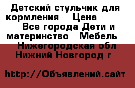 Детский стульчик для кормления  › Цена ­ 2 500 - Все города Дети и материнство » Мебель   . Нижегородская обл.,Нижний Новгород г.